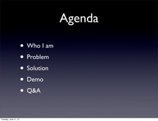 Agenda
• Who I am
• Problem
• Solution
• Demo
• Q&A
Tuesday, June 11, 13
 
