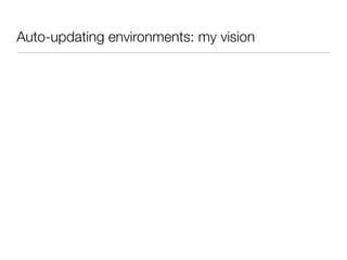 Auto-updating environments: my vision
 