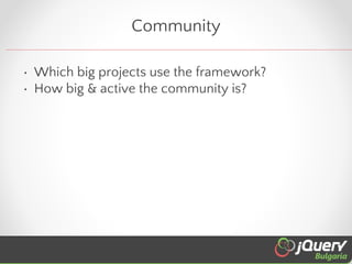 Community
• Which big projects use the framework?
• How big & active the community is?

 