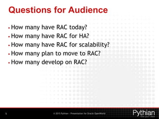 © 2015 Pythian - Presentation for Oracle OpenWorld
Questions for Audience
5
• How many have RAC today?
• How many have RAC for HA?
• How many have RAC for scalability?
• How many plan to move to RAC?
• How many develop on RAC?
 