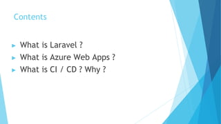Contents
▶ What is Laravel ?
▶ What is Azure Web Apps ?
▶ What is CI / CD ? Why ?
 