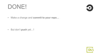 DONE!
• Make a change and commit to your repo…
• But don’t push yet…!
 