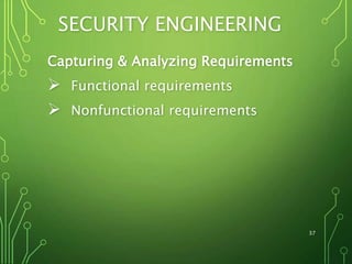SECURITY ENGINEERING
Capturing & Analyzing Requirements
 Functional requirements
 Nonfunctional requirements
37
 
