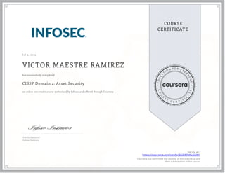 J ul 9, 2025
VICTOR MAESTRE RAMIREZ
CISSP Domain 2: Asset Security
an online non-credit course authorized by Infosec and offered through Coursera
has successfully completed
InfoSec Instructor
InfoSec Institute
Verify at:
https://coursera.org/verify/GCO970HLGG9H
Cou rsera h as con firmed th e id en tity of th is in d iv id u al an d
th eir p articip ation in th e cou rse.
 