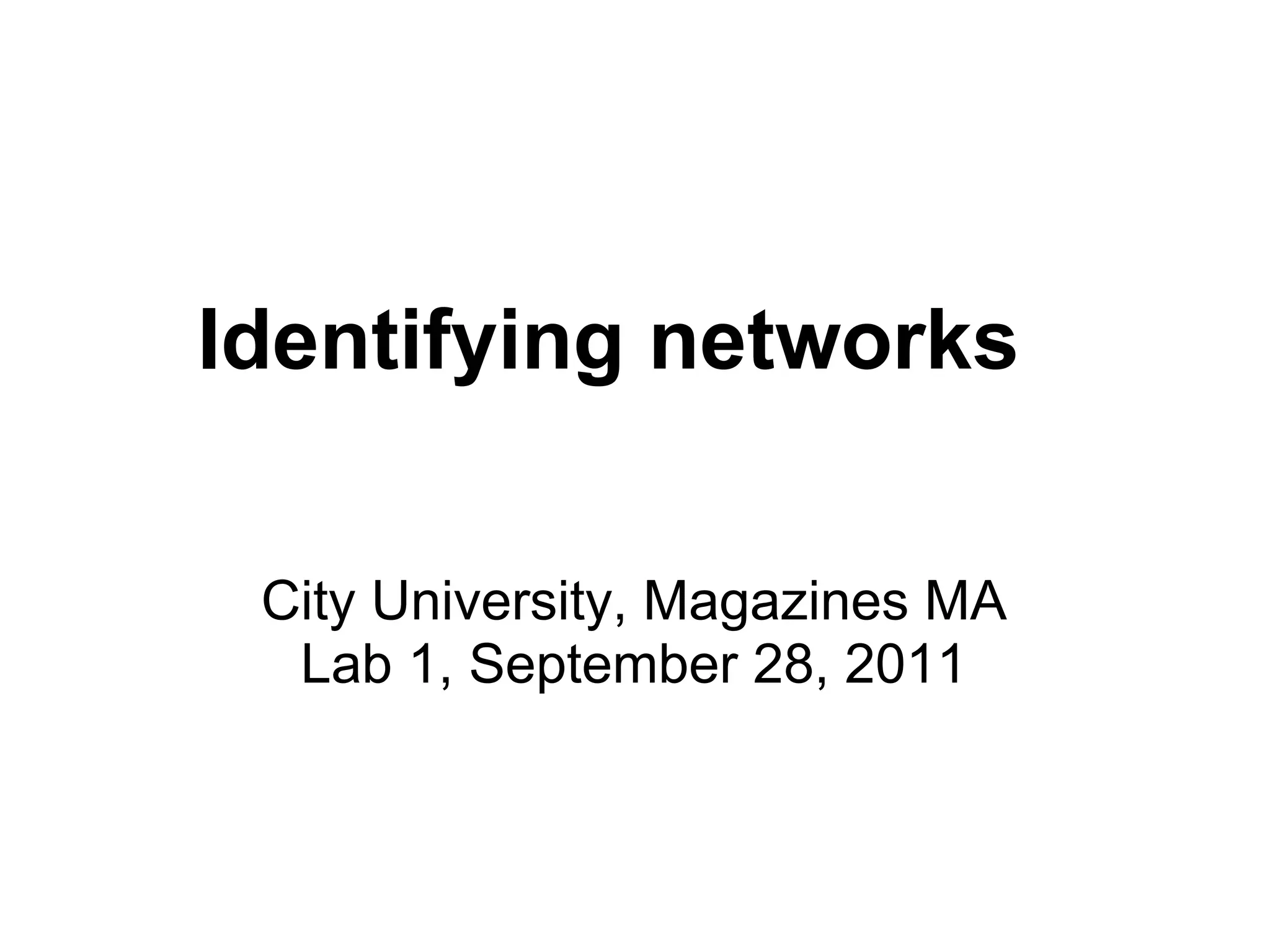 Identifying networks

 City University, Magazines MA
  Lab 1, September 28, 2011
 