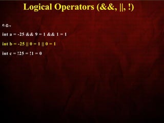 e.g.,
int a = -25 && 9 = 1 && 1 = 1
int b = -25 || 0 = 1 || 0 = 1
int c = !25 = !1 = 0
Logical Operators (&&, ||, !)
 