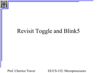 Revisit Toggle and Blink5




Prof. Cherrice Traver   EE/CS-152: Microprocessors
 