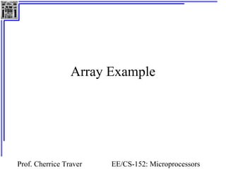 Array Example




Prof. Cherrice Traver   EE/CS-152: Microprocessors
 