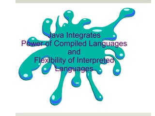 Java Integrates
Power of Compiled Languages
and
Flexibility of Interpreted
Languages
 