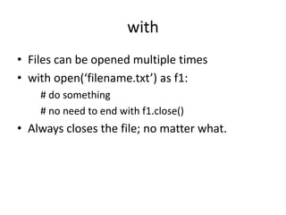 with
• Files can be opened multiple times
• with open(‘filename.txt’) as f1:
# do something
# no need to end with f1.close()
• Always closes the file; no matter what.
 