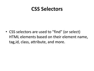 CSS Selectors
• CSS selectors are used to "find" (or select)
HTML elements based on their element name,
tag,id, class, attribute, and more.
 