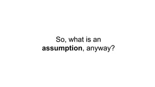So, what is an
assumption, anyway?
 