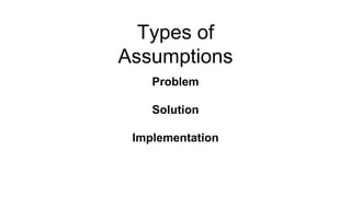 Types of
Assumptions
Problem
Solution
Implementation
 