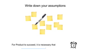 Write down your assumptions
3For Product to succeed, it is necessary that
___________________.
 