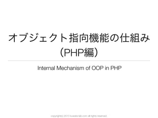copyright(c) 2013 kuwata-lab.com all rights reserved.
オブジェクト指向機能の仕組み
（PHP編）
Internal Mechanism of OOP in PHP
 