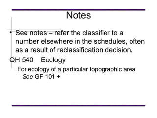 Notes See notes – refer the classifier to a number elsewhere in the schedules, often as a result of reclassification decision.   QH 540 Ecology   For ecology of a particular topographic area  See  GF 101 +   
