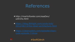 #Swift3Arch
References
★ http://martinfowler.com/eaaDev/
uiArchs.html
★ https://blog.8thlight.com/uncle-bob/
2012/08/13/the-clean-architecture.html
★ https://cleancoders.com/episode/clean-
code-episode-7/show
 