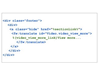 <div class="footer">
<div>
<a class="hide" href="%sectionLink%">
<fw:translate id="Video.video_view_more">
%(video_view_more_link)View more...
</fw:translate>
</a>
</div>
</div>
 