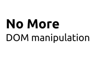 No More
DOM manipulation
 