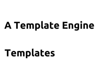 A Template Engine
Templates
 