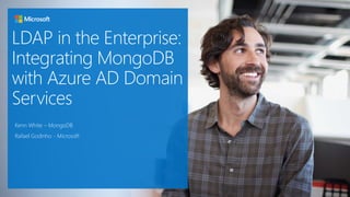 LDAP in the Enterprise:
Integrating MongoDB
with Azure AD Domain
Services
Kenn White – MongoDB
Rafael Godinho - Microsoft
 