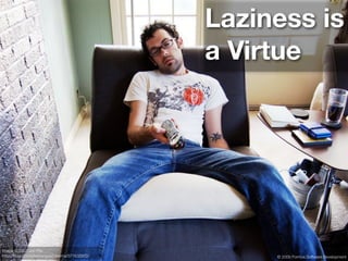 Laziness is
                                                a Virtue




Image © 2007 Jon Fife
http://ﬂickr.com/photos/good-karma/577632972/        © 2009 Formos Software Development
 