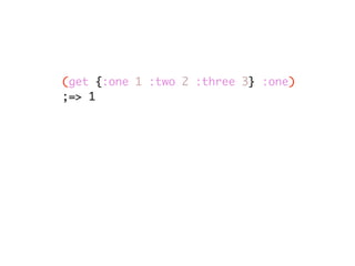 (get {:one 1 :two 2 :three 3} :one)
;=> 1
 