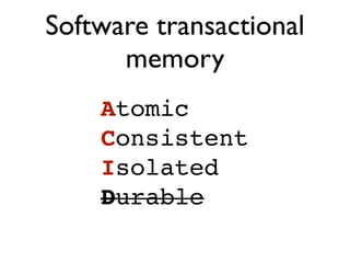 Software transactional
      memory
    Atomic
    Consistent
    Isolated
    Durable
 