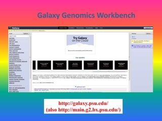 Galaxy Genomics Workbench
http://galaxy.psu.edu/
(also http://main.g2.bx.psu.edu/)
 