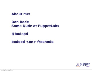 About me:

                    Dan Bode
                    Some Dude at PuppetLabs

                    @bodepd

                    bodepd <on> freenode




Tuesday, February 26, 13
 