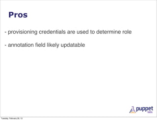 Pros

   - provisioning credentials are used to determine role

   - annotation ﬁeld likely updatable




Tuesday, February 26, 13
 