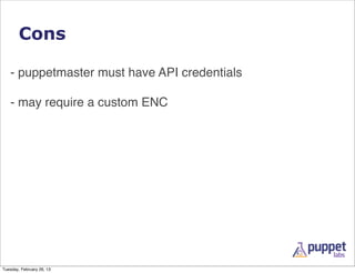 Cons

   - puppetmaster must have API credentials

   - may require a custom ENC




Tuesday, February 26, 13
 
