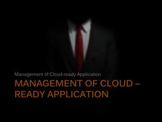 MANAGEMENT OF CLOUD –
READY APPLICATION
Management of Cloud-ready Application
 
