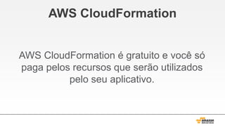 AWS CloudFormation

AWS CloudFormation é gratuito e você só
paga pelos recursos que serão utilizados
pelo seu aplicativo.

 