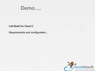 Let’s Build Our Cloud 
Requirements and configuration…
Demo….
 