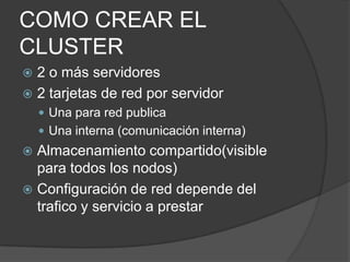 COMO CREAR EL CLUSTER2 o más servidores2 tarjetas de red por servidorUna para red publicaUna interna (comunicación interna)Almacenamiento compartido(visible para todos los nodos)Configuración de red depende del trafico y servicio a prestar