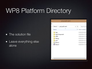 WP8 Platform Directory
The solution ﬁle
Leave everything else
alone
 