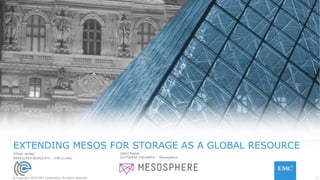 © Copyright 2016 EMC Corporation. All rights reserved.© Copyright 2016 EMC Corporation. All rights reserved. 1
EXTENDING MESOS FOR STORAGE AS A GLOBAL RESOURCE
STEVE WONG
DEVELOPER ADVOCATE – EMC{code}
GREG MANN
SOFTWARE ENGINEER – Mesosphere
 