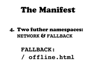 The Manifest

4. Two futher namespaces:
   NETWORK & FALLBACK

   FALLBACK:
   / offline.html
 