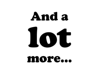And a

lot
more...
 