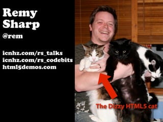 Remy
Sharp
@rem

icnhz.com/rs_talks
icnhz.com/rs_codebits
html5demos.com




                        The Dizzy HTML5 cat
 