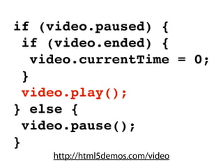 if (video.paused) {
  if (video.ended) {
    video.currentTime = 0;
  }
  video.play();
} else {
  video.pause();
}
     http://html5demos.com/video
 