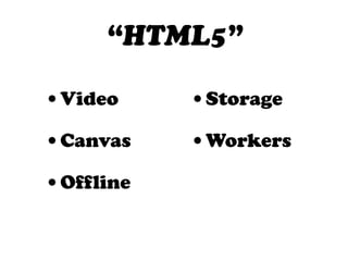 “HTML5”

•Video     •Storage
•Canvas    •Workers
•Offline
 