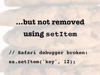 ...but not removed
    using setItem

// Safari debugger broken:
ss.setItem('key', 12);
 
