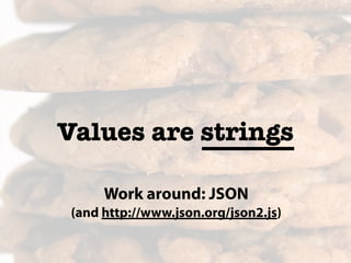 Values are strings

      Work around: JSON
 (and http://www.json.org/json2.js)
 