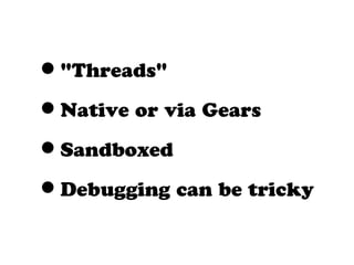 •"Threads"
•Native or via Gears
•Sandboxed
•Debugging can be tricky
 