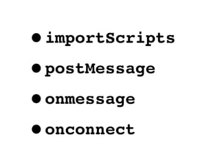 •importScripts

• postMessage

• onmessage

• onconnect
 