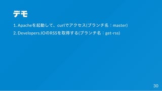 デモ
1. Apacheを起動して、curlでアクセス(ブランチ名：master)
2. Developers.IOのRSSを取得する(ブランチ名：get-rss)
30
 