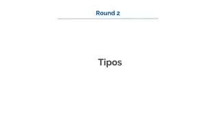 Tipos
Round 2
 