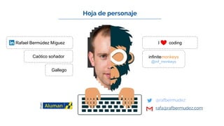 Hoja de personaje
Rafael Bermúdez Míguez
Gallego
Caótico soñador infinitemonkeys
@inf_monkeys
I coding
● @rafbermudez
● rafa@rafbermudez.com
 